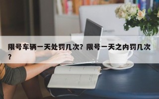 限号车辆一天处罚几次？限号一天之内罚几次？