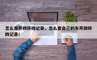 怎么查开四停四记录，怎么查自己的车开四停四记录！