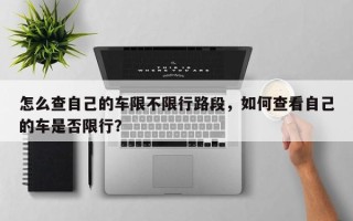 怎么查自己的车限不限行路段，如何查看自己的车是否限行？