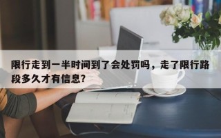 限行走到一半时间到了会处罚吗，走了限行路段多久才有信息？