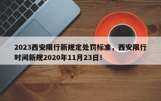 2023西安限行新规定处罚标准，西安限行时间新规2020年11月23日！