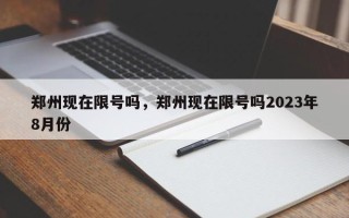 郑州现在限号吗，郑州现在限号吗2023年8月份