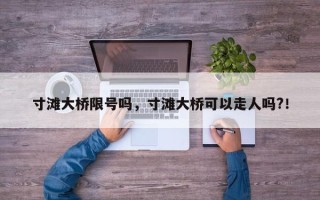 寸滩大桥限号吗，寸滩大桥可以走人吗?！