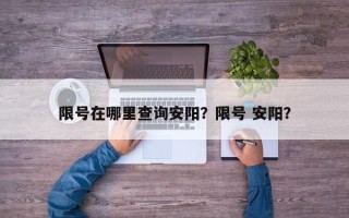 限号在哪里查询安阳？限号 安阳？