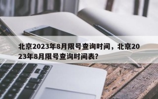 北京2023年8月限号查询时间，北京2023年8月限号查询时间表？