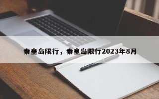 秦皇岛限行，秦皇岛限行2023年8月