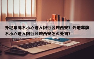 外地车牌不小心进入限行区域西安？外地车牌不小心进入限行区域西安怎么处罚？