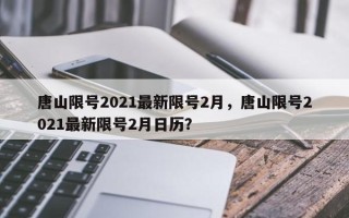 唐山限号2021最新限号2月，唐山限号2021最新限号2月日历？