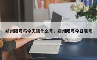 郑州限号吗今天限什么号，郑州限号今日限号