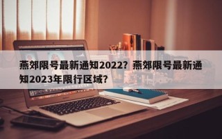 燕郊限号最新通知2022？燕郊限号最新通知2023年限行区域？