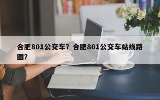 合肥801公交车？合肥801公交车站线路图？