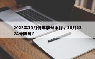 2023年10月份车牌号限行，10月2324号限号？