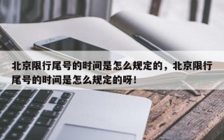 北京限行尾号的时间是怎么规定的，北京限行尾号的时间是怎么规定的呀！