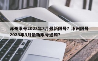 涿州限号2023年3月最新限号？涿州限号2023年3月最新限号通知？