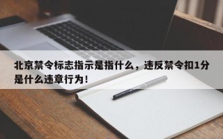 北京禁令标志指示是指什么，违反禁令扣1分是什么违章行为！