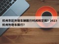 杭州市区外地车辆限行时间和范围？2023杭州外地车限行？