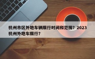 杭州市区外地车辆限行时间和范围？2023杭州外地车限行？