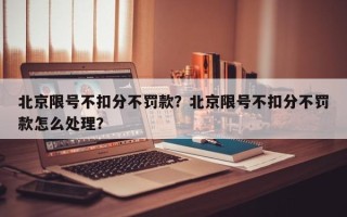 北京限号不扣分不罚款？北京限号不扣分不罚款怎么处理？