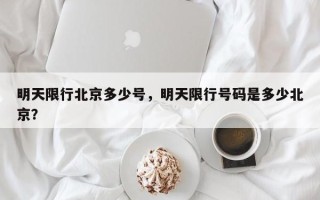 明天限行北京多少号，明天限行号码是多少北京？