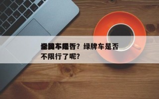 绿牌车是否
全国不限行？绿牌车是否
全国不限行了呢？