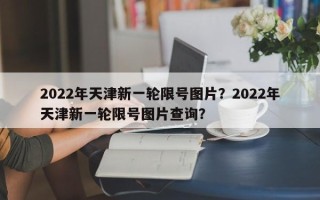 2022年天津新一轮限号图片？2022年天津新一轮限号图片查询？