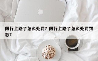 限行上路了怎么处罚？限行上路了怎么处罚罚款？