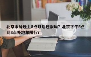 北京限号晚上8点以后还限吗？北京下午5点到8点外地车限行？