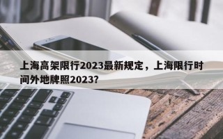 上海高架限行2023最新规定，上海限行时间外地牌照2023？