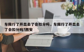 车限行了开出去了会扣分吗，车限行了开出去了会扣分吗?西安