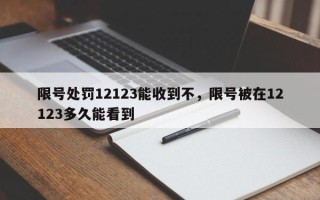 限号处罚12123能收到不，限号被在12123多久能看到