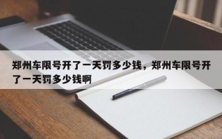 郑州车限号开了一天罚多少钱，郑州车限号开了一天罚多少钱啊