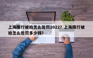 上海限行被拍怎么处罚2022？上海限行被拍怎么处罚多少钱？