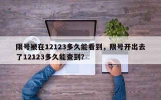 限号被在12123多久能看到，限号开出去了12123多久能查到？