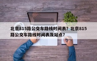 北京815路公交车路线时间表？北京815路公交车路线时间表及站点？