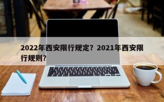 2022年西安限行规定？2021年西安限行规则？