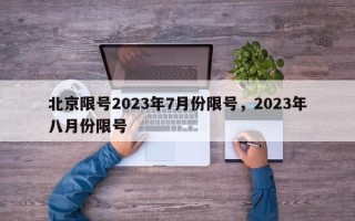 北京限号2023年7月份限号，2023年八月份限号