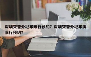 深圳交警外地车限行预约？深圳交警外地车牌限行预约？