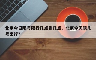 北京今日限号限行几点到几点，北京今天限几号出行？