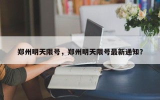 郑州明天限号，郑州明天限号最新通知？