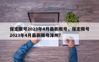 保定限号2023年4月最新限号，保定限号2023年4月最新限号涿州？