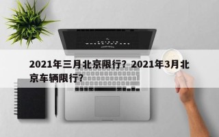 2021年三月北京限行？2021年3月北京车辆限行？