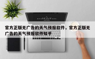 官方正版无广告的天气预报软件，官方正版无广告的天气预报软件知乎