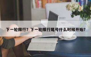 下一轮限行？下一轮限行尾号什么时候开始？