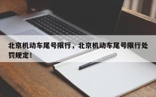 北京机动车尾号限行，北京机动车尾号限行处罚规定！