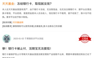 315在行动 | 天天基金收到9起投诉，投诉内容主要为平台换卡取现受阻，资金无法**
