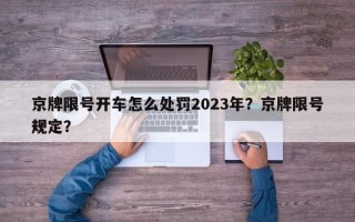 京牌限号开车怎么处罚2023年？京牌限号规定？