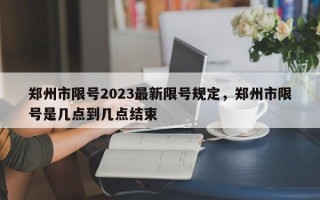 郑州市限号2023最新限号规定，郑州市限号是几点到几点结束