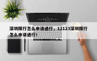 深圳限行怎么申请通行，12123深圳限行怎么申请通行！