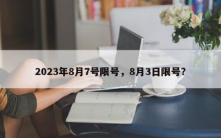 2023年8月7号限号，8月3日限号？