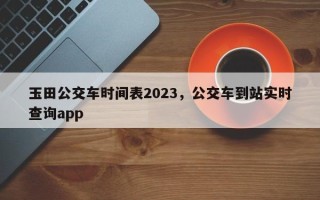 玉田公交车时间表2023，公交车到站实时查询app